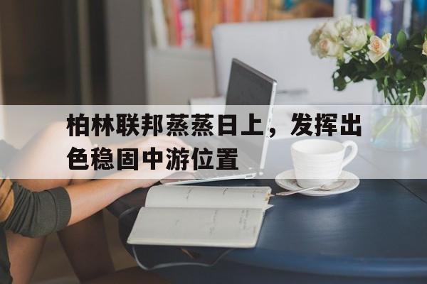关于柏林联邦蒸蒸日上，发挥出色稳固中游位置的信息